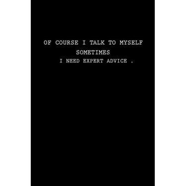 Imagem de Of Course I Talk To Myself Sometimes I Need Expert Advice :120 Pages /6 x 9 blank lined notebook: Funny Gift Journal for Women/Men (Christmas,Thanksgiving,Valentine,Birthday...)