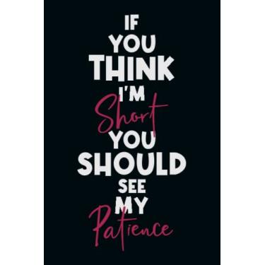 Imagem de If You Think I’m Short, You Should See My Patience: Snarky Office Quote Notebook - A Lovely & Funny Gift For Coworkers, Employees, Friends and Family ... Birthday & Holiday..| 6x9,120 Lined Pages
