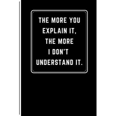Imagem de The more you explain it, the more I don't understand it: Notebook Journal Gift, Notebook For Note Taking, Notebook For Study Notes, Notebook For Class, 6x9 120 Pages.