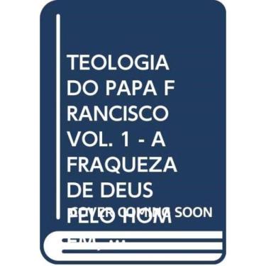 Imagem de Teologia Do Papa Francisco, A - Volume 1 - A Fraqueza De Deus Pelo Homem