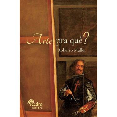 Imagem de Arte Pra Quê? – O Que É Uma Obra De Arte, Pra Que Ela Serve, O Que Afinal É A Beleza, E O Que Você T