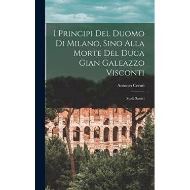 Imagem de I Principi Del Duomo Di Milano, Sino Alla Morte Del Duca Gian Galeazzo Visconti: Studi Storici