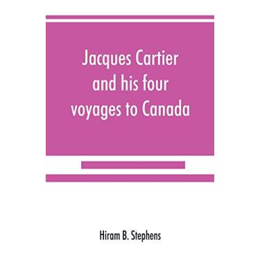 Imagem de Jacques Cartier and his four voyages to Canada; an essay, with historical, explanatory and philological notes