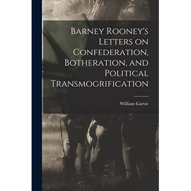 Imagem de Barney Rooney's Letters on Confederation, Botheration, and Political Transmogrification [microform]