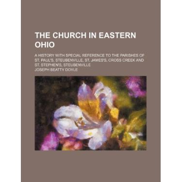 Imagem de The church in eastern Ohio; a history with special reference to the parishes of St. Paul's, Steubenville, St. James's, Cross Creek and St. Stephen's, Steubenville