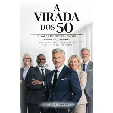 Imagem de A Virada dos 50 – O Valor da Experiência no Mundo Acelerado: Por que o mercado precisa...