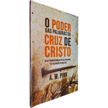 Imagem de O Poder das Palavras da Cruz de Cristo: Seja Transformado Pelas Palavras de Salvação do Mestre A. W. Pink