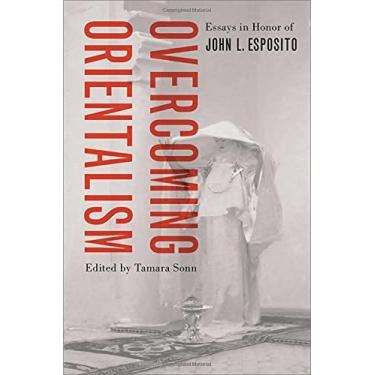 Imagem de Overcoming Orientalism: Essays in Honor of John L. Esposito
