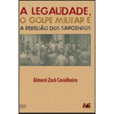 Imagem de Legalidade, O Golpe Militar E A Rebeliao Dos Sargentos, A