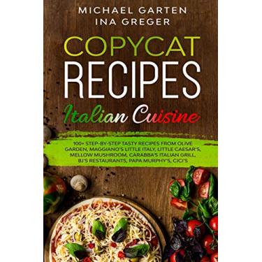 Imagem de Copycat Recipes: ITALIAN CUISINE. 100+ Step-by-Step Tasty Recipes from Olive Garden, Maggiano's Little Italy, Little Caesar's, Mellow Mushroom, Carrabba's Italian Grill, BJ's Restaurants, Cici's