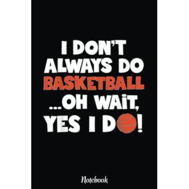 Imagem de I Don't Always Do Basketball Oh Wait Yes I Do Notebook: Basketball Themed Blank Lined Journal Notebook for School, Work, Taking Notes & Gifting - for Boys & Girls, Teens, ... 110 pages