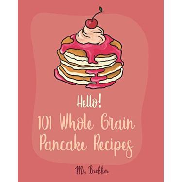 Imagem de Hello! 101 Whole Grain Pancake Recipes: Best Whole Grain Pancake Cookbook Ever For Beginners [Kids Pancake Cookbook, Overnight Oatmeal Cookbook, Simply Vegan Cookbook, Banana Bread Recipe] [Book 1]