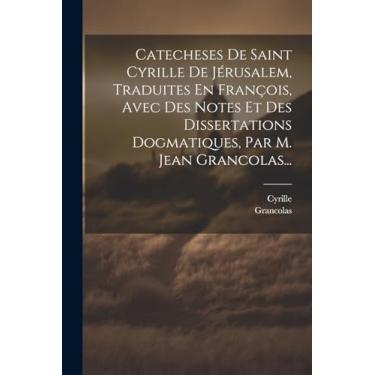 Imagem de Catecheses De Saint Cyrille De Jérusalem, Traduites En François, Avec Des Notes Et Des Dissertations Dogmatiques, Par M. Jean Grancolas...