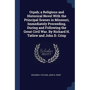 Imagem de Orpah; a Religious and Historical Novel With the Principal Scenes in Missouri, Immediately Preceeding, During and Following the Great Civil War. By Richard H. Tatlow and John D. Crisp