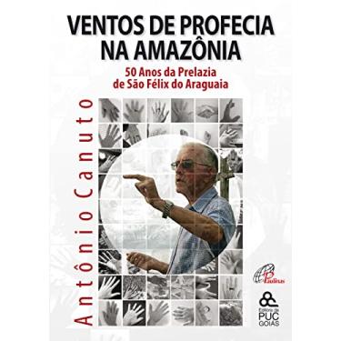 Imagem de Ventos de profecia na Amazônia: 50 anos da Prelazia de São Fêlix do Araguaia