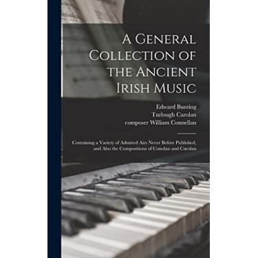Imagem de A General Collection of the Ancient Irish Music: Containing a Variety of Admired Airs Never Before Published, and Also the Compositions of Conolan and Carolan