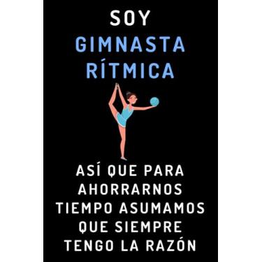 Imagem de Soy Gimnasta Rítmica Así Que Para Ahorrarnos Tiempo Asumamos Que Siempre Tengo La Razón: Cuaderno De Anotaciones Ideal Para Gimnastas Rítmicas - 120 Páginas