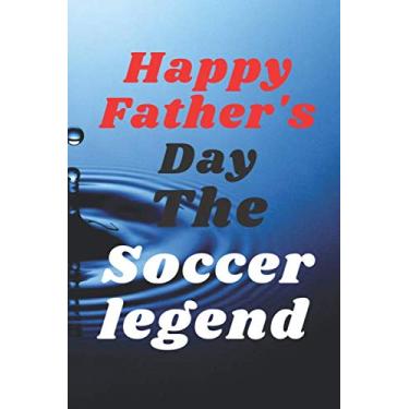 Imagem de Happy Father's DayThe Soccer legend: notebook journal gift ideas Appreciation Gift | Best Gift Card Alternative Funny Fathers Day ... Fathers Day ... Notebook: Gift for Dad, Daddy, Papa, Fathers