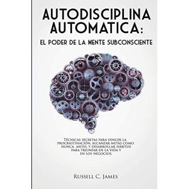 Imagem de Autodisciplina Automática: El poder de la mente subconsciente. Técnicas secretas para vencer la procrastinación, alcanzar metas, y desarrollar hábitos para triunfar en la vida y en los negocios