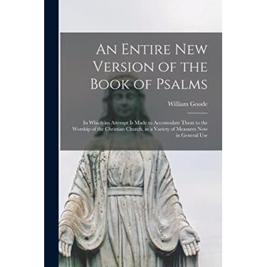 Imagem de An Entire New Version of the Book of Psalms: in Which an Attempt is Made to Accomodate Them to the Worship of the Christian Church, in a Variety of Measures Now in General Use