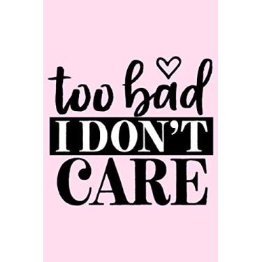 Imagem de Too Bad I Don't Care: Lined Blank Notebook Journal With Funny Sassy Saying On Cover, Great Gifts For Coworkers, Employees, Women, And Staff Members