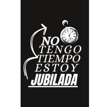 Imagem de No tengo tiempo estoy jubilada: Cuaderno regalo para hombres jubiladas para mamá, abuela, tía o amiga que se jubilan.(CUADERNO DE ... DE APUNTES,REGALO ORIGINAL Y DIVERTIDO)