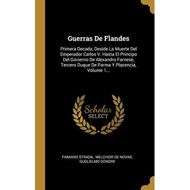 Imagem de Guerras De Flandes: Primera Decada, Deside La Muerte Del Emperador Carlos V. Hasta El Principo Del Govierno De Alexandro Farnese, Tercero Duque De Parma Y Placencia, Volume 1...