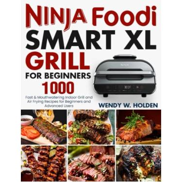 Imagem de Ninja Foodi Smart XL Grill for Beginners: 1000 Fast & Mouthwatering Indoor Grill and Air Frying Recipes for Beginners and Advanced Users