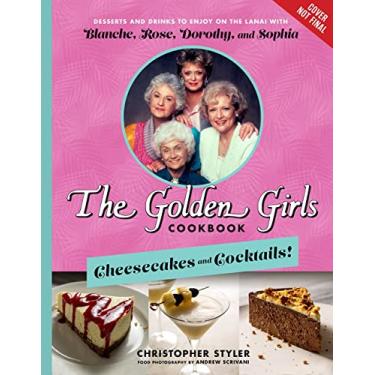 Imagem de The Golden Girls Cookbook: Cheesecakes and Cocktails!: Desserts and Drinks to Enjoy on the Lanai with Blanche, Rose, Dorothy, and Sophia