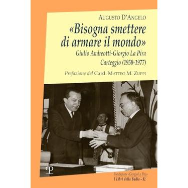 Imagem de «Bisogna Smettere Di Armare Il Mondo»: Giulio Andreotti-Giorgio La Pira. Carteggio (1950-1977)