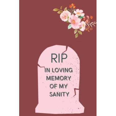 Imagem de RIP In Loving Memory Of My Sanity Notebook: Funny Sarcastic Gravestone Journal, Graveyard, Funeral, Dark Humor Writing Gift For Coworkers, Friends, Family, Work, 6x9, 120 Blank Lined Pages R.I.P.