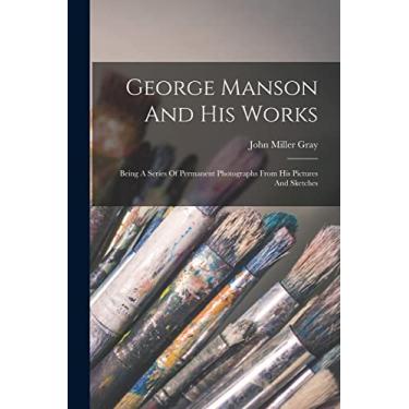 Imagem de George Manson And His Works: Being A Series Of Permanent Photographs From His Pictures And Sketches