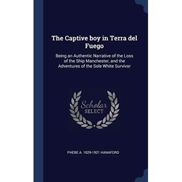 Imagem de The Captive boy in Terra del Fuego: Being an Authentic Narrative of the Loss of the Ship Manchester, and the Adventures of the Sole White Survivor