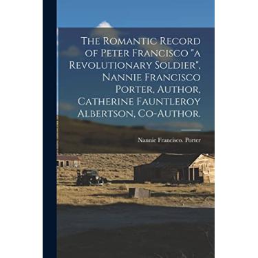 Imagem de The Romantic Record of Peter Francisco "a Revolutionary Soldier", Nannie Francisco Porter, Author, Catherine Fauntleroy Albertson, Co-author.
