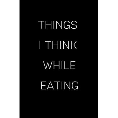 Imagem de Things I Think While Eating : Blank Lined 100 Pages 6x9 - Notebook To Write In Journal Note Pad Book To do List Funny: Notebook - Things I Think While Eating