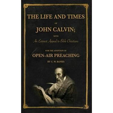 Imagem de THE LIFE AND TIMES OF JOHN CALVIN; WITH An Earnest Appeal to Bible Christians FOR THE ADOPTION OF OPEN-AIR PREACHING BY C. W. BANKS (English Edition)