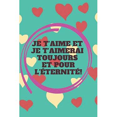 Imagem de Je t'aime et je t'aimerai toujours et pour l'éternité: Cahier de bonne Saint Valentin, agenda, Journal, cadeau de Saint Valentin pour femme pour homme, amoureux, amoureuse