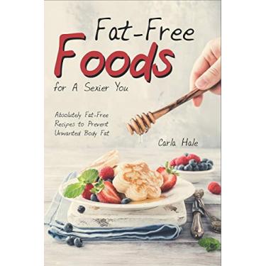 Imagem de Fat-Free Foods for a Sexier You: Absolutely Fat-Free Recipes to Prevent Unwanted Body Fat