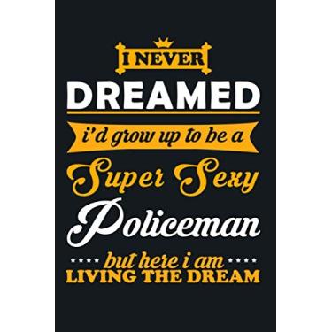 Imagem de i never dreamed i'd grow up to be a super sexy Policeman but here i am living the dream: a practical Policeman notebook / journal 6X9 to offer as an ... or just to draw a smile on you partner face