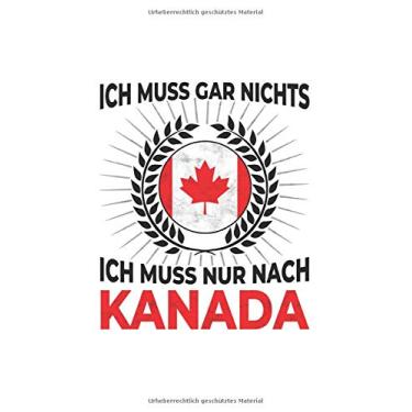 Imagem de Kanada Notizbuch: Ich Muss Gar Nix - Ich Muss Nur Nach Kanada Reise / 6x9 Zoll / 120 linierte Seiten