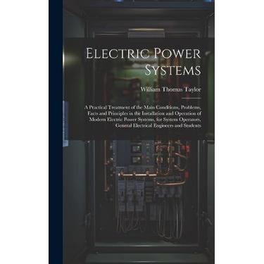 Imagem de Electric Power Systems: A Practical Treatment of the Main Conditions, Problems, Facts and Principles in the Installation and Operation of Modern ... General Electrical Engineers and Students