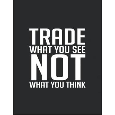 Imagem de Trade what you see NOT what you think. Stock Trading Log Book: Day Trading Log Journal, Stock Trading Log for active traders of stocks, Log Trade.