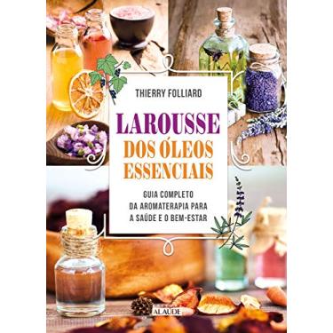 Imagem de Larousse dos óleos Essenciais: Guia Completo da Aromaterapia Para a Saúde e o Bem-estar