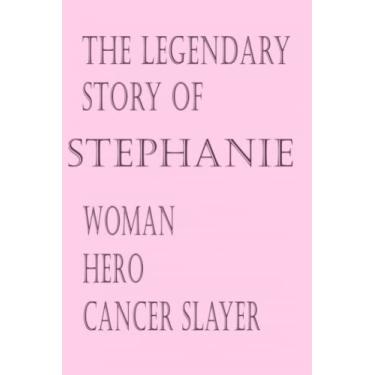 Imagem de The Legendary Story of Stephanie : Woman, Hero, Cancer Slayer| Cancer Awareness Journal Notebook: 120 Pages | Lined Journal Notebook | 6 x 9 in. | ... journal, notebook, write/note