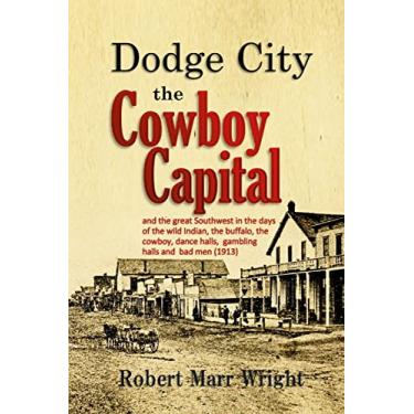 Imagem de Dodge City, the Cowboy Capital: and the great Southwest in the days of the wild Indian, the buffalo, the cowboy, dance halls, gambling halls and bad men