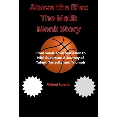 Imagem de Above the Rim: The Malik Monk Story: From Small-Town Sensation to NBA Superstar: A Journey of Talent, Tenacity, and Triumph