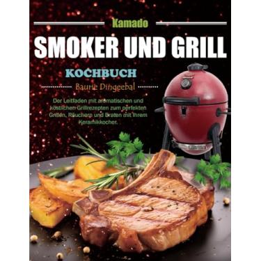 Imagem de Kamado Smoker und Grill Kochbuch: Der Leitfaden mit aromatischen und köstlichen Grillrezepten zum perfekten Grillen, Räuchern und Braten mit Ihrem Keramikkocher.