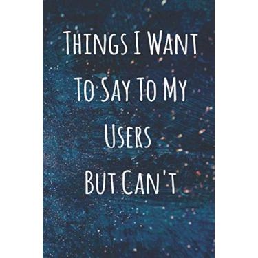 Imagem de Things I Want To Say To My USERS but can't Notebook: Funny lined Journal Sarcastic Office Gag Gifts For Coworkers who work in a tech support, it ... 120 Pages, 6 x 9, Soft Cover, Matte Finish
