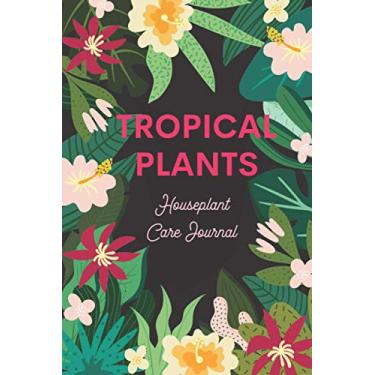 Imagem de Tropical Plants - Houseplant Care Journal: An Indoor Plant Logbook to Record & Track Watering, Fertilizing and More, To Create the Lush Indoor Garden of Your Dreams!