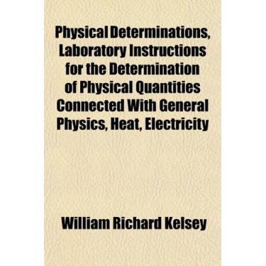 Imagem de Physical Determinations, Laboratory Instructions for the Determination of Physical Quantities Connected With General Physics, Heat, Electricity